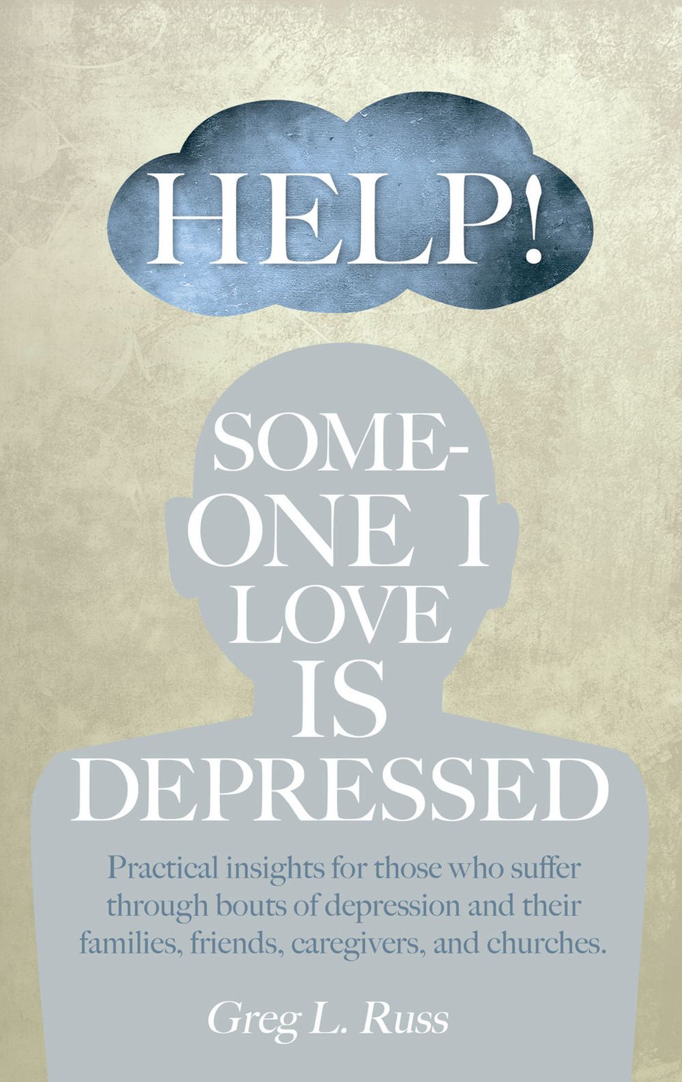 Help! Someone I Love is Depressed: Practical Insights for Those who Suffer Through Bouts of Depression and Their Families, Friends, Caregivers, and Churches