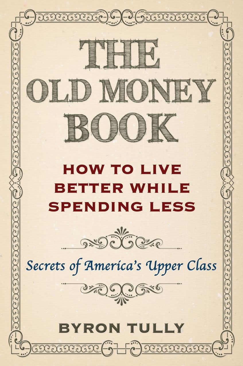 The Old Money Book: How To Live Better While Spending Less - Secrets of America's Upper Class