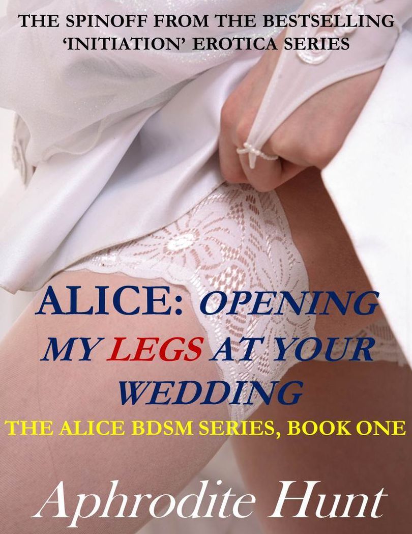 Alice: Opening my Legs at Your Wedding (BDSM, revenge erotica, multiple partners)