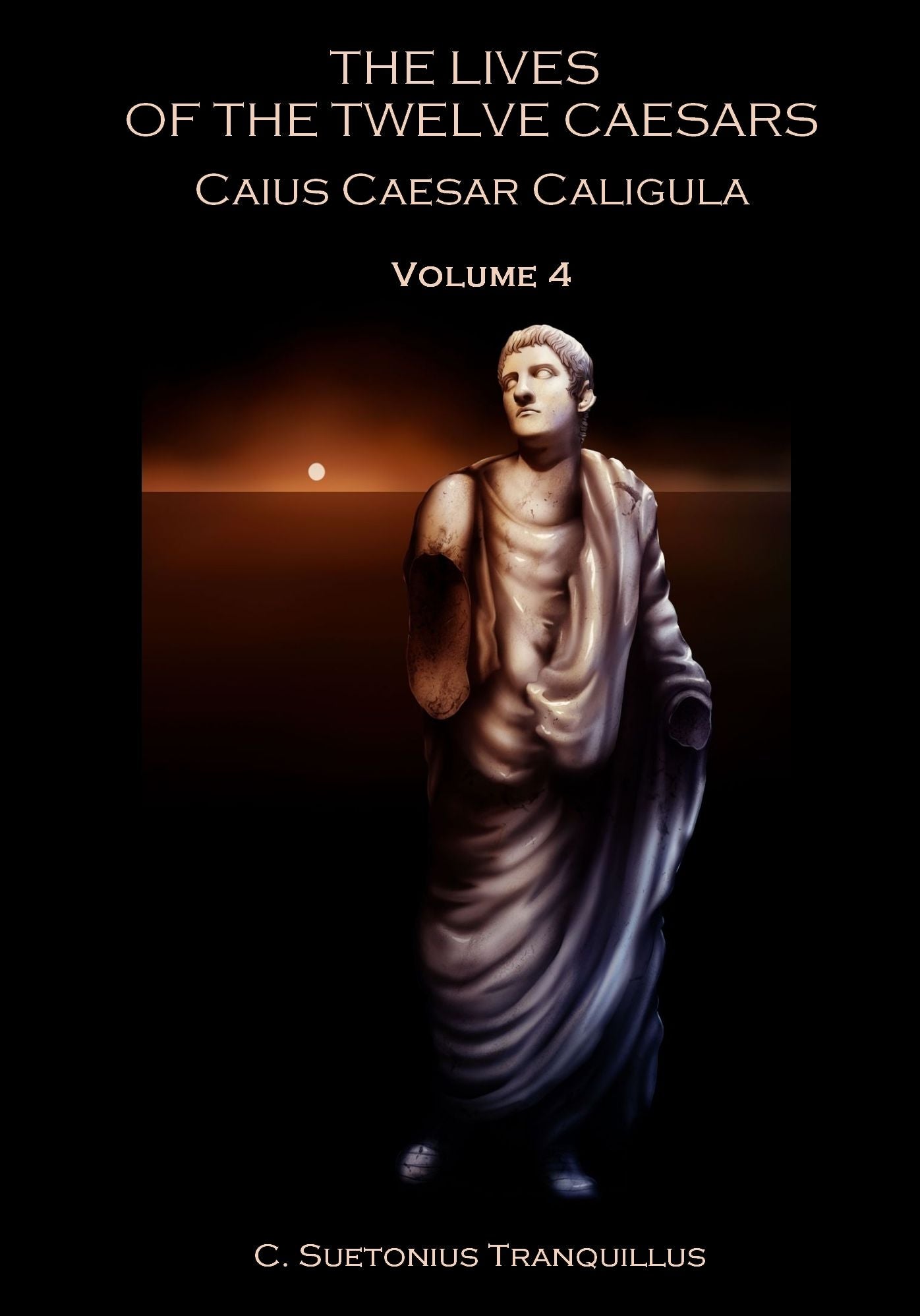 The Lives of the Twelve Caesars : Caius Caesar Caligula, Volume 4 (Illustrated)