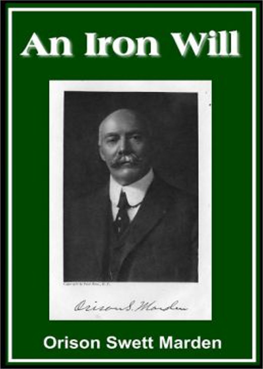 An Iron Will: An Instructional, Biography Classic By Orison Swett Marden! AAA+++
