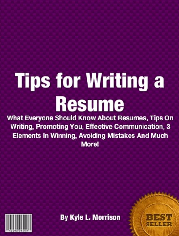 Tips For Writing A Resume: What Everyone Should Know About Resume, Tips On Writing, Help, Effective, 3 Elements In Winning, Avoiding Mistakes And Much More!
