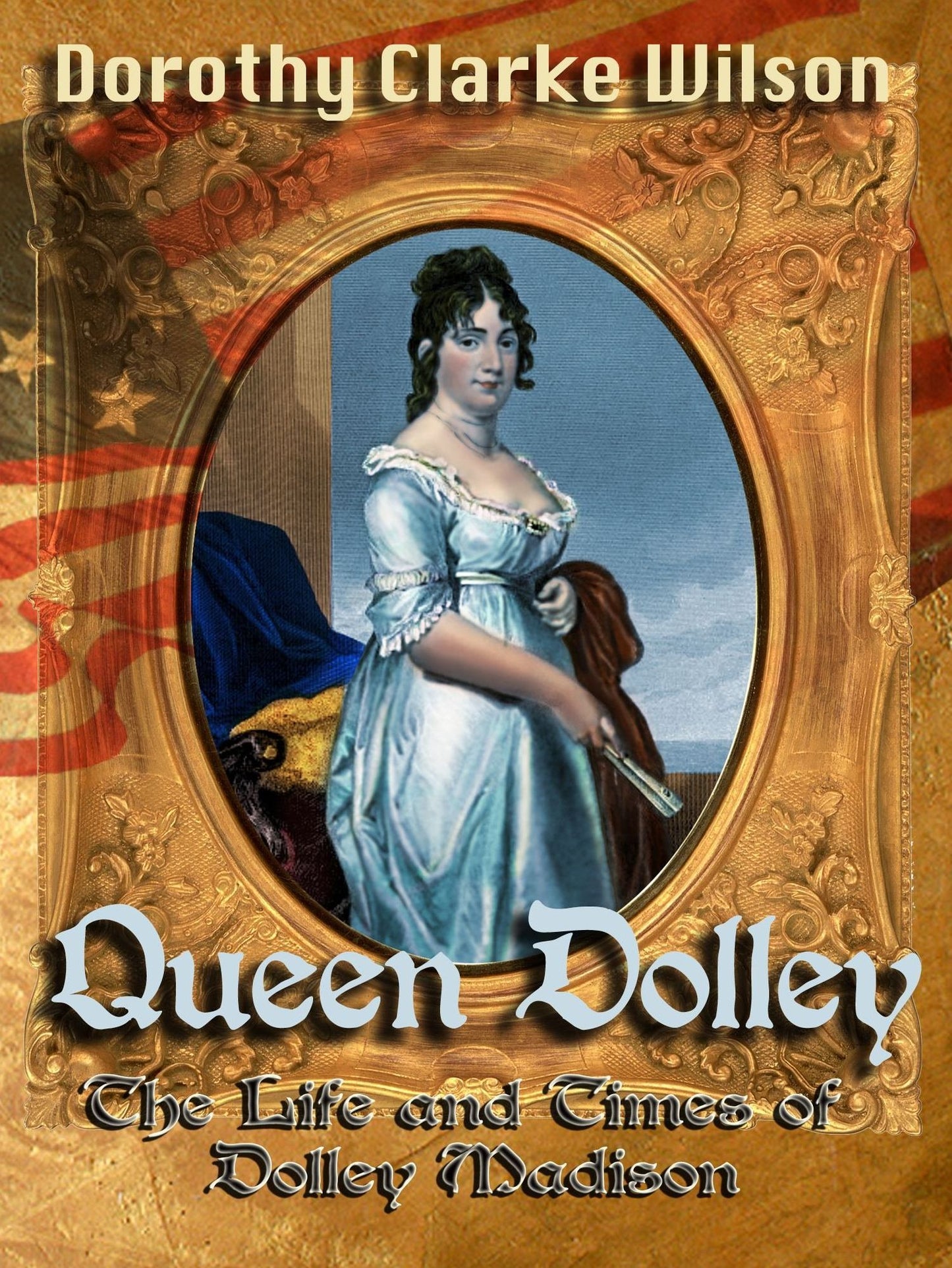 Queen Dolley, The Life and Times of Dolley Madison