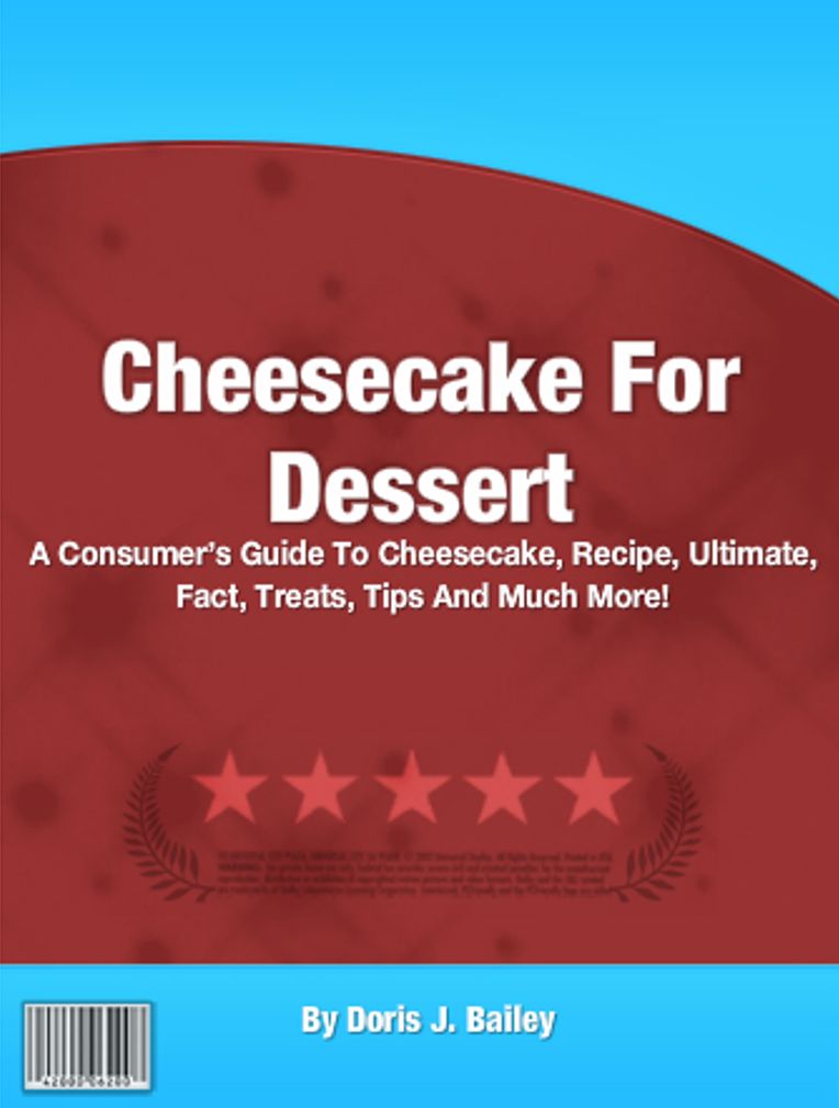 Cheesecake For Dessert: A Consumer’s Guide To Cheesecake, Recipe, Ultimate, Fact, Treats, Tips And Much More!