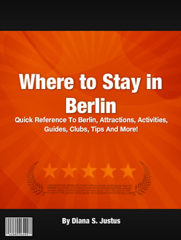 Where to Stay in Berlin: Quick Reference To Berlin, Attractions, Activities, Guides, Clubs, Tips And More!