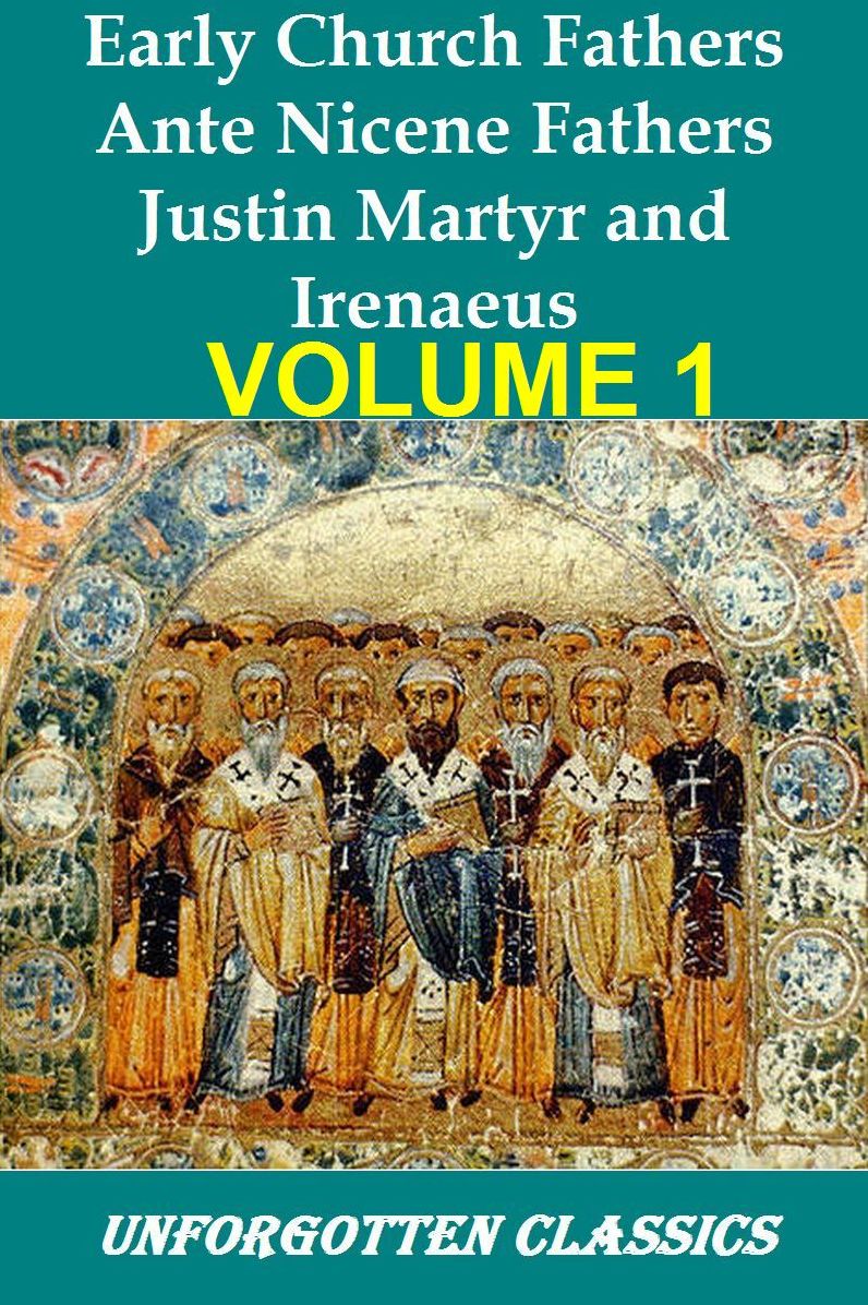 Early Church Fathers - Ante Nicene Fathers Volume 1-Justin Martyr and Irenaeus
