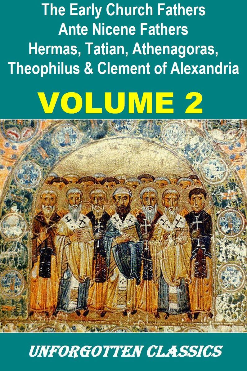The Early Church Fathers - Ante Nicene Fathers Volume 2-Hermas, Tatian, Athenagoras, Theophilus & Clement of Alexandria