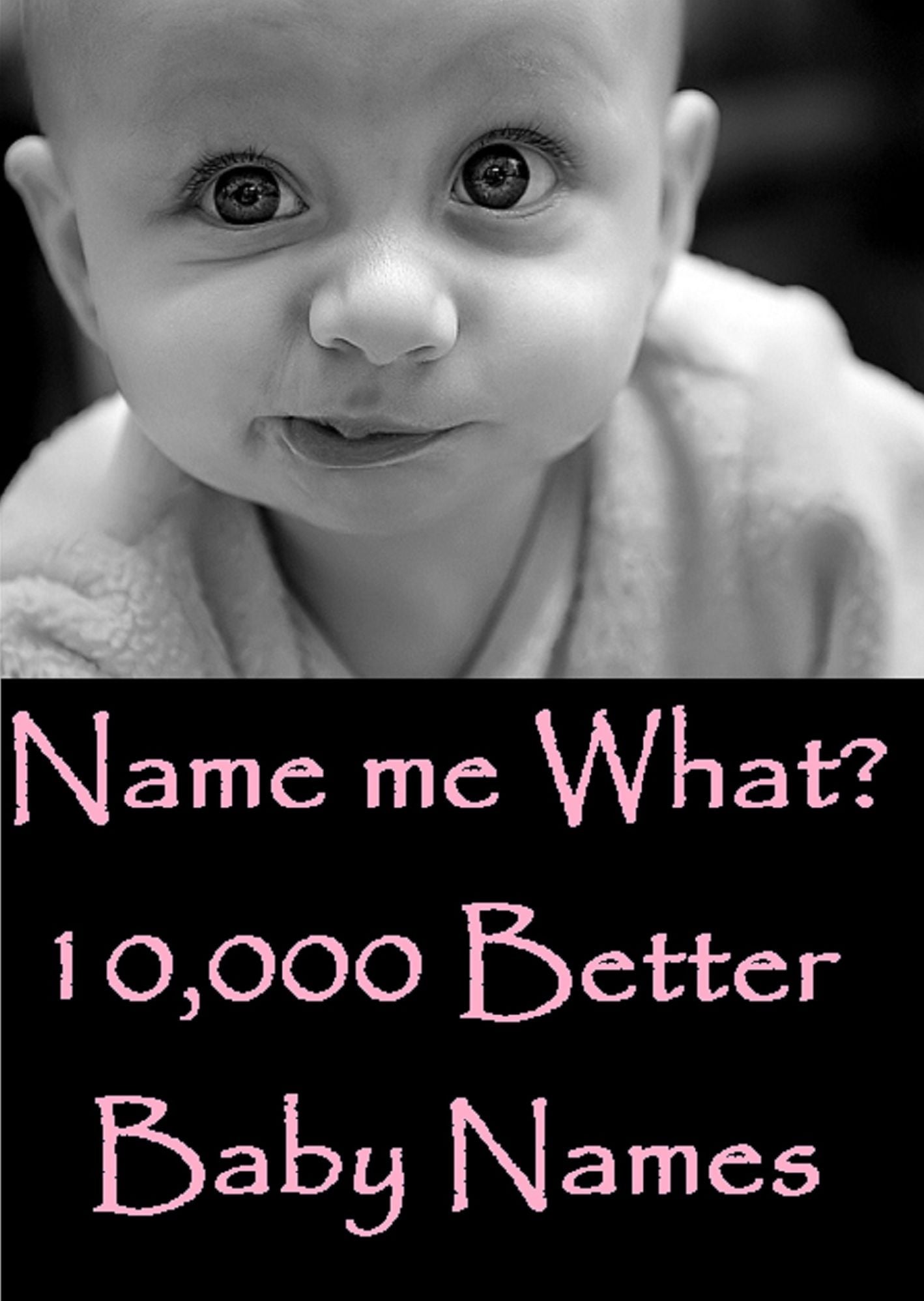 NOOK Kids: Name Me What? 10,000 Better Baby Names & Meanings ( Varieties kind of name, muslim, hindu, jews, christian, Buddha, chinies, English, Bengali, hindi Baby , French )