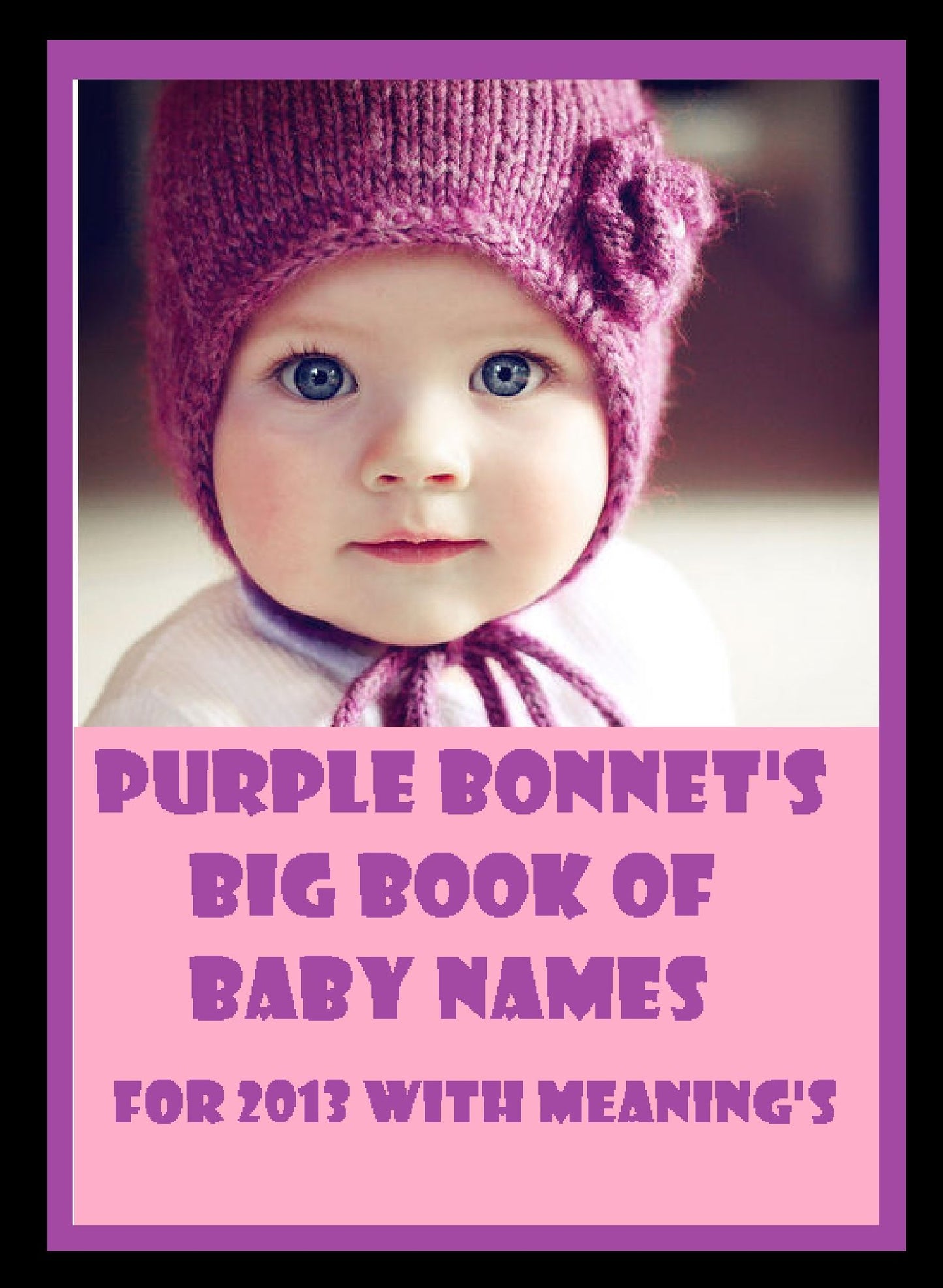 NOOK Kids: Purple Bonnet's Big Book of Baby names for 2013 & Meanings ( Varieties kind of name, muslim, hindu, jews, christian, Buddha, chinies, English, Bengali, hindi Baby , French )
