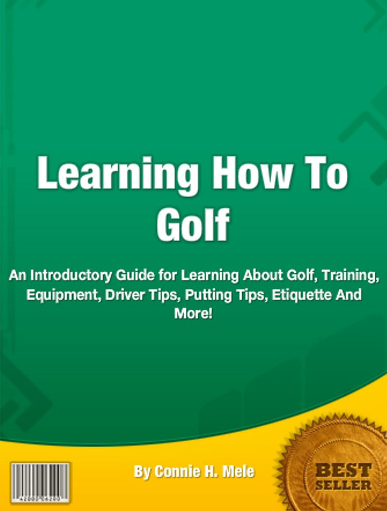 Learning How To Golf: An Introductory Guide for Learning About Golf, Training, Equipment, Driver Tips, Putting Tips, Etiquette And More!