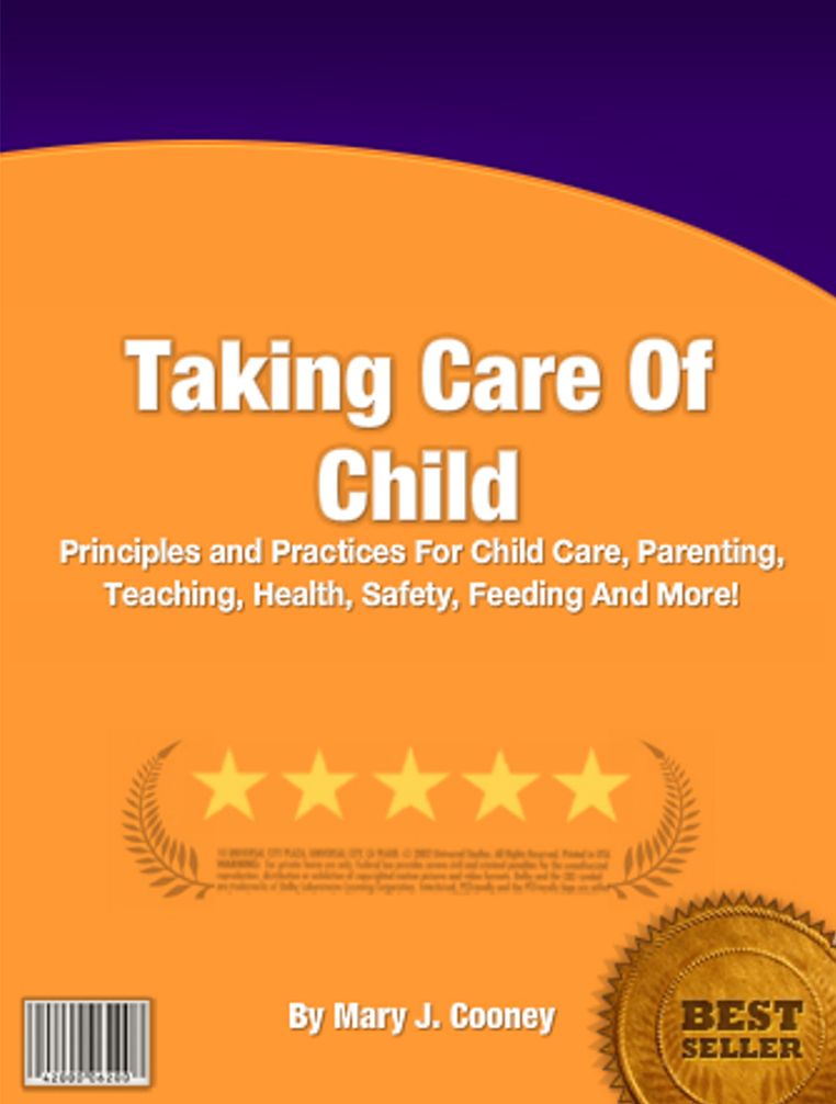 Taking Care Of Child: Principles and Practices For Child Care, Parenting, Teaching, Health, Safety, Feeding And More!