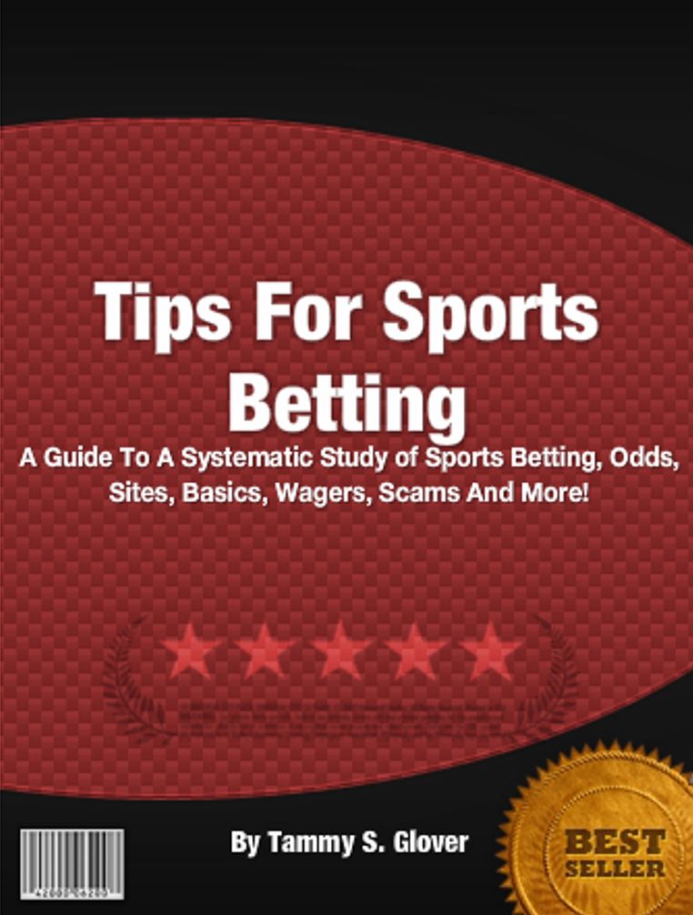 Tips For Sports Betting: A Guide To A Systematic Study of Sports Betting, Odds, Sites, Basics, Wagers, Scams And More!