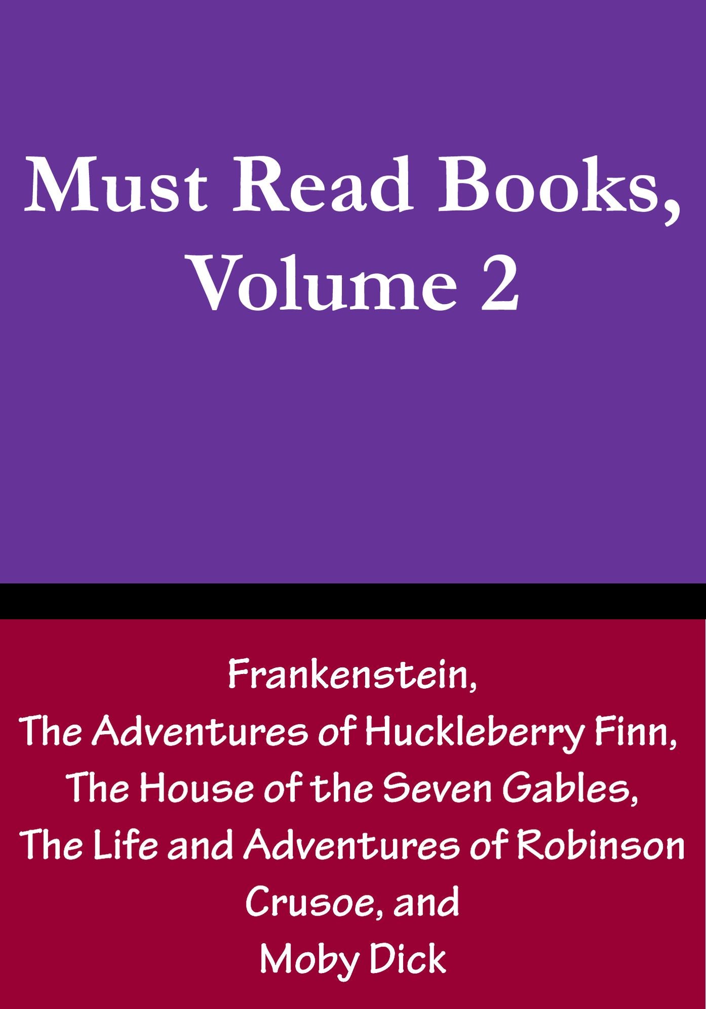 Must Read Books, Volume 2: Frankenstein, The Adventures of Huckleberry Finn, The House of the Seven Gables, The Life and Adventures of Robinson Crusoe, and Moby Dick