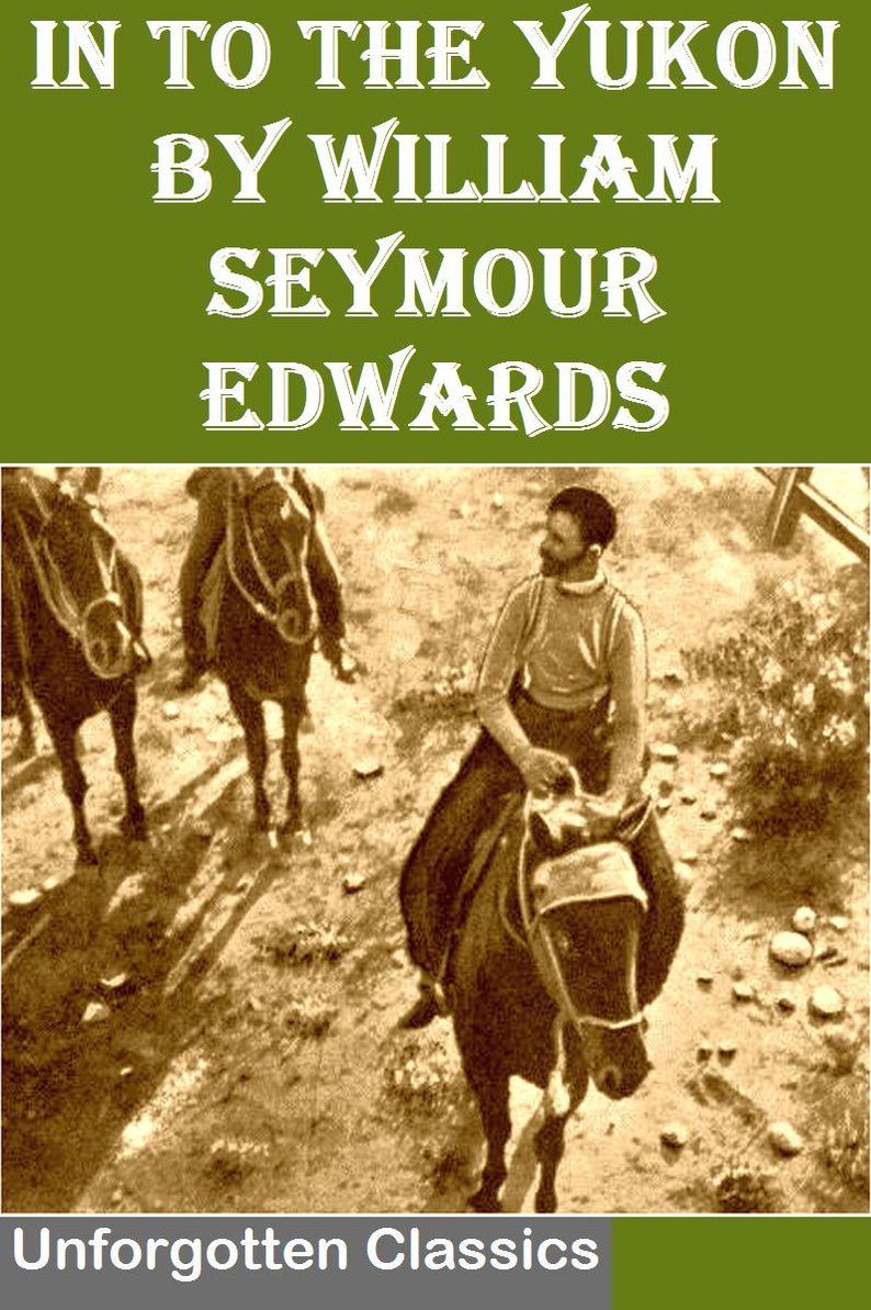In to the Yukon by William Seymour Edwards with Illustrations