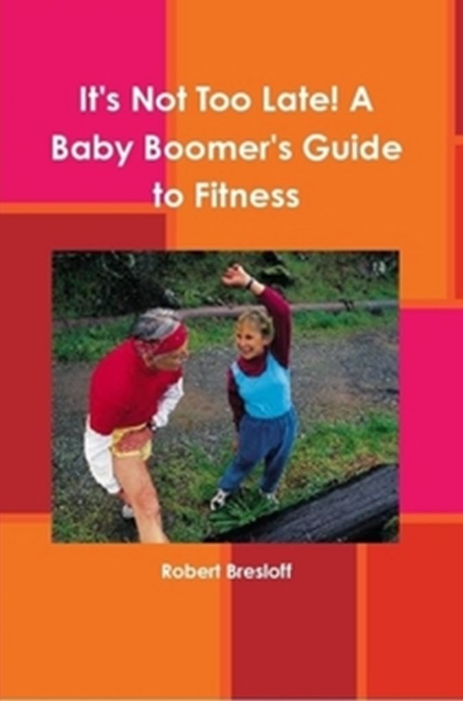 It's Not Too Late! A Baby Boomers Guide To Fitness
