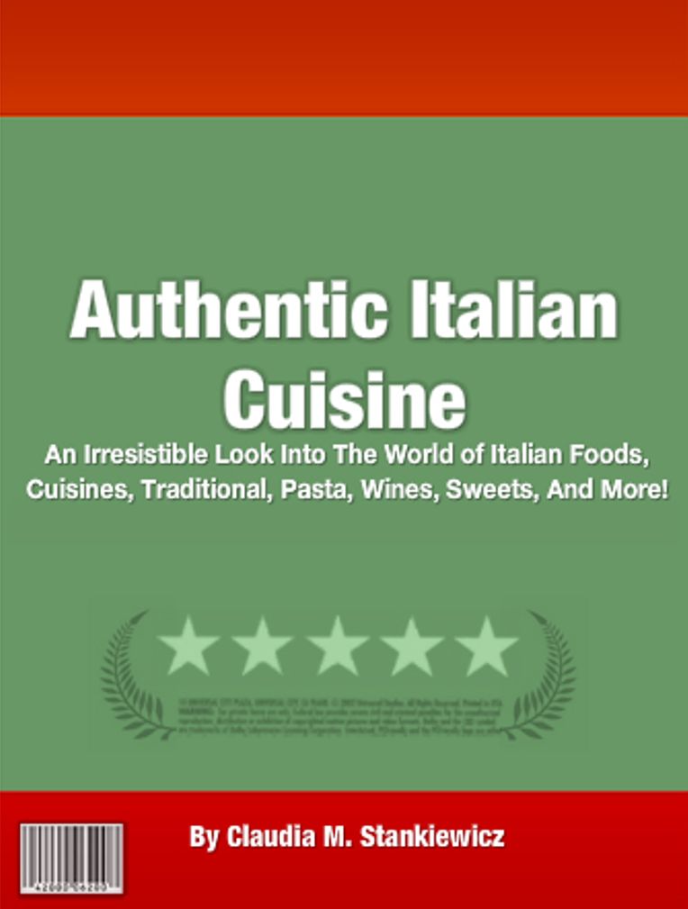 Authentic Italian Cuisine: An Irresistible Look Into The World of Italian Foods, Cuisines, Traditional, Pasta, Wines, Sweets, And More!