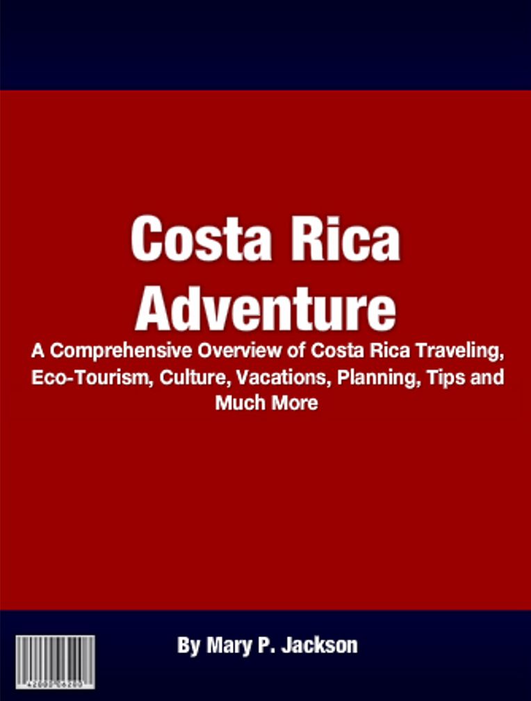 Costa Rica Adventure: A Comprehensive Overview of Costa Rica Traveling, Eco-Tourism, Culture, Vacations, Planning, Tips and Much More!