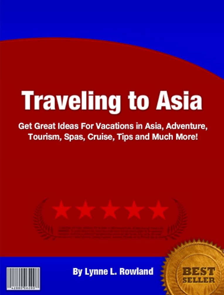 Traveling to Asia: Great Ideas for Vacations in Asia, Adventure, Tourism, Spas, Cruise, Tips and Much More!
