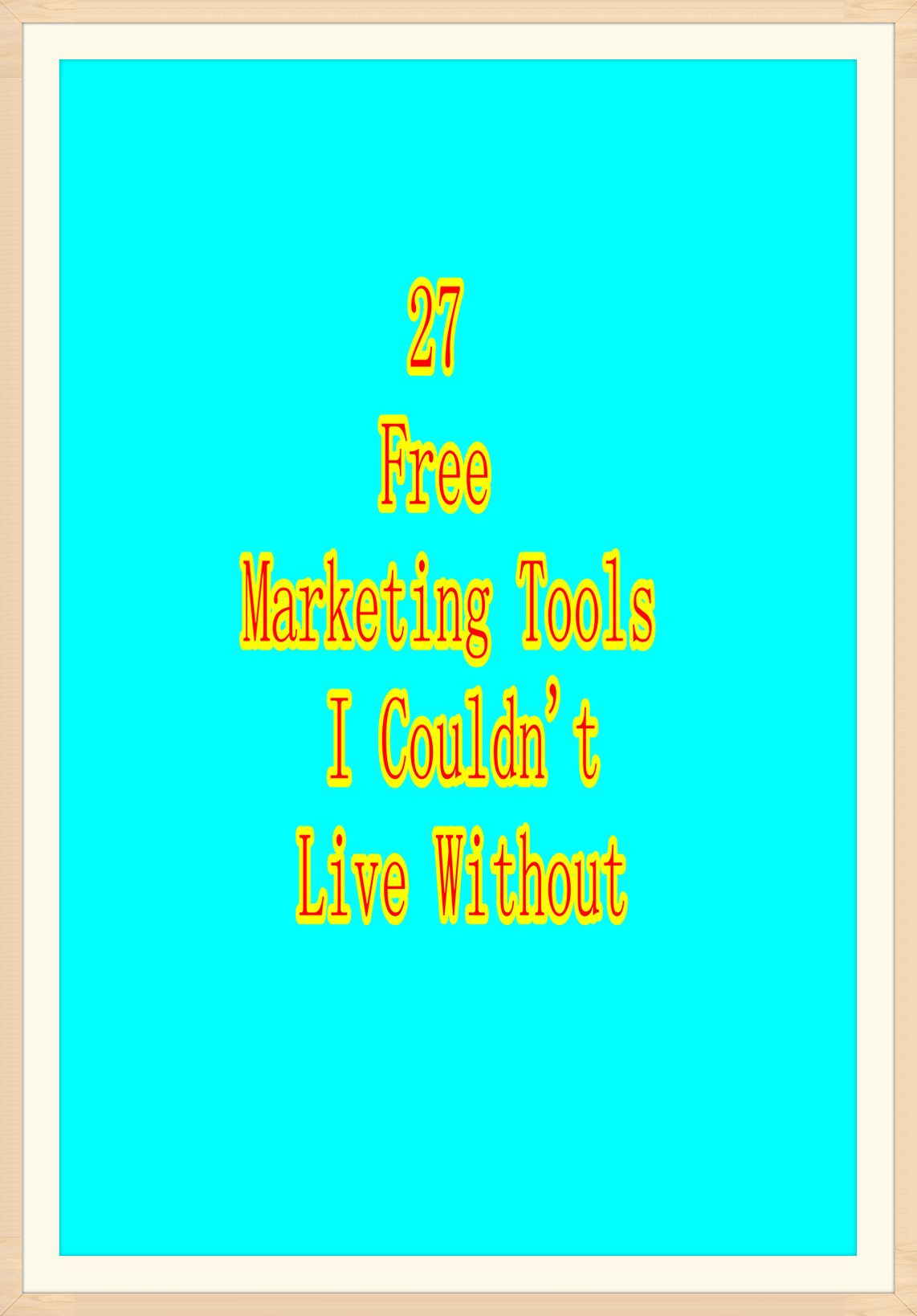 27 Free Marketing Tools I Couldn’t Live Without...