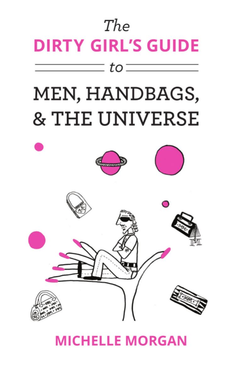 The Dirty Girl's Guide to Men, Handbags, & the Universe