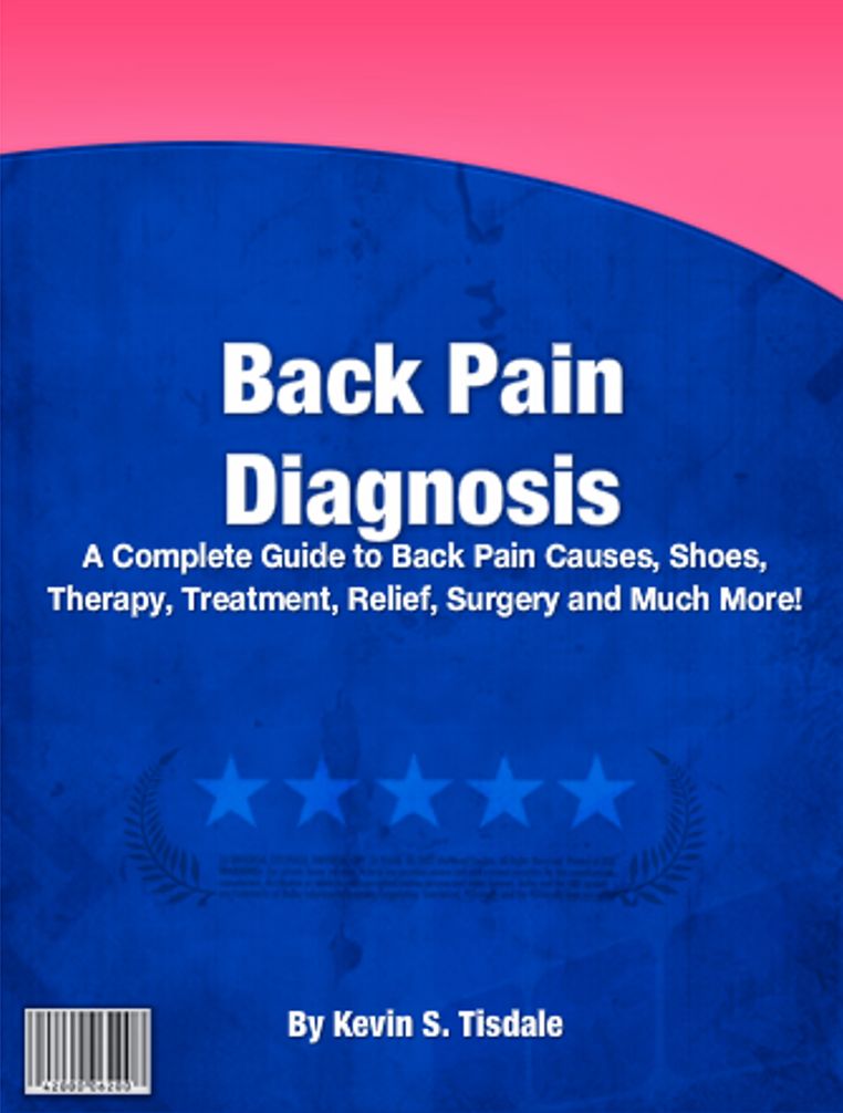 Back Pain Diagnosis: A Complete Guide To Back Pain Causes, Shoes, Therapy, Treatment, Relief, Surgery And Much More!