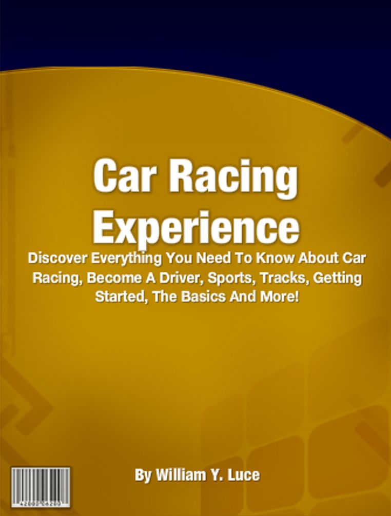 Car Racing Experience: Discover Everything You Need To Know About Car Racing, Become A Driver, Sports, Tracks, Getting Started, The Basics And More!