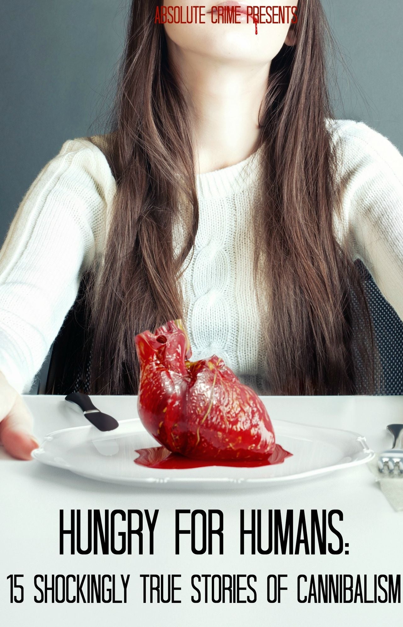 Hungry For Humans: 15 Shockingly True Stories of Cannibalism