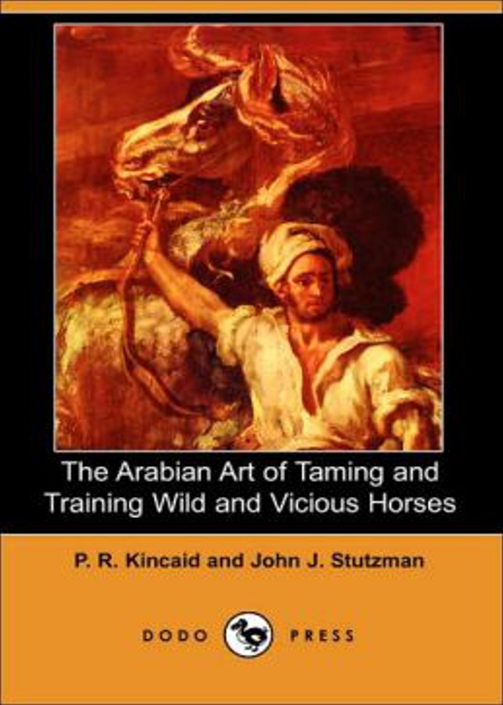 The Arabian Art of Taming and Training Wild and Vicious Horses: A Non-fiction, Instructional, Nature Cassic By P. R. Kincaid! AAA+++