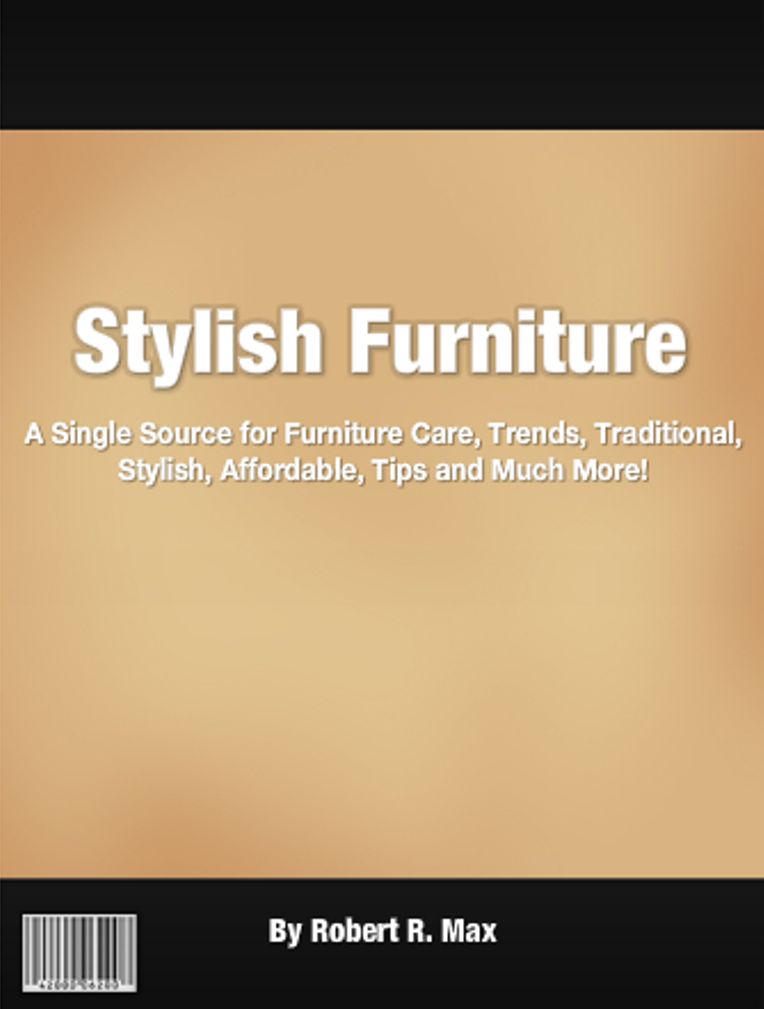 Stylish Furniture: A Single Source for Furniture Care, Trends, Traditional, Stylish, Affordable, Tips and Much More!