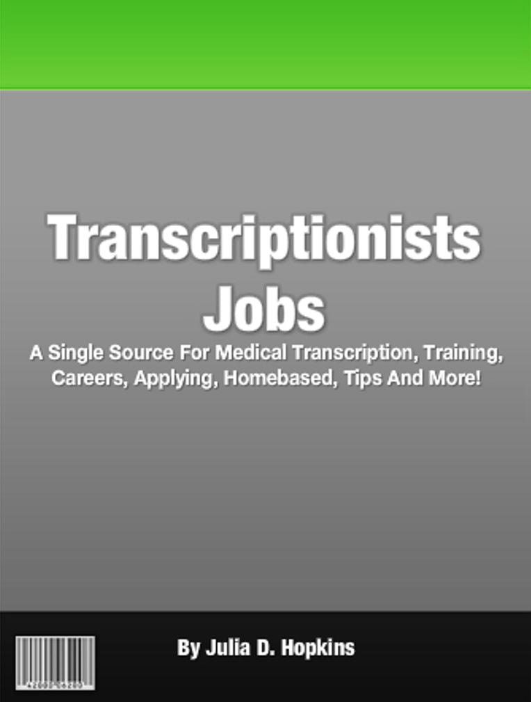 Transcriptionists Jobs: A Single Source For Medical Transcription, Training, Careers, Applying, Homebased, Tips And More!