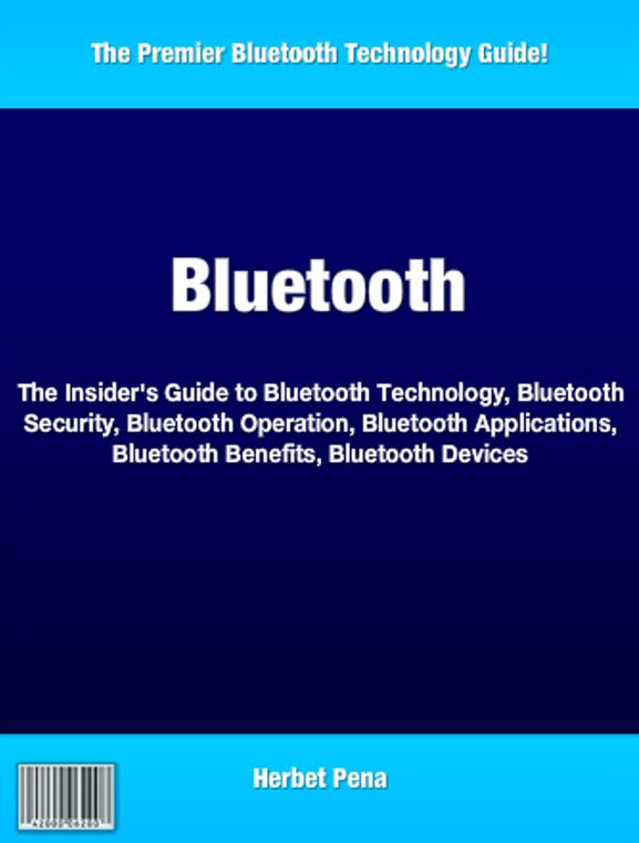 Bluetooth: The Insider's Guide to Bluetooth Technology, Bluetooth Security, Bluetooth Operation, Bluetooth Applications, Bluetooth Benefits, Bluetooth Devices