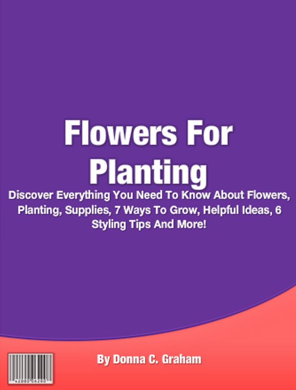 Flowers For Planting: Discover Everything You Need To Know About Flowers, Planting, Supplies, 7 Ways To Grow, Helpful Ideas, 6 Styling Tips And More!