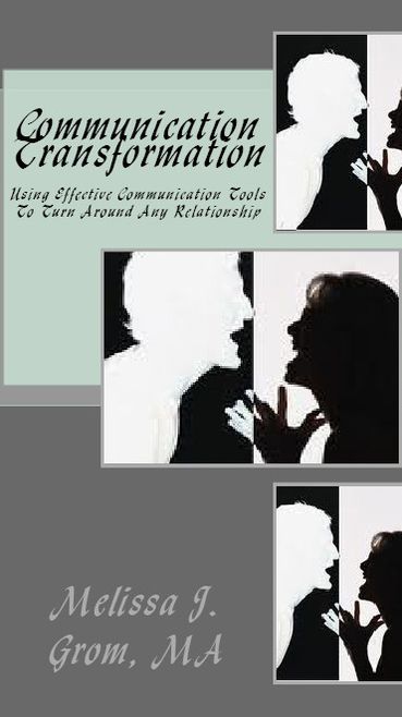 Communication Transformation: Using Effective Communication Skills To Turn Around Any Relationship