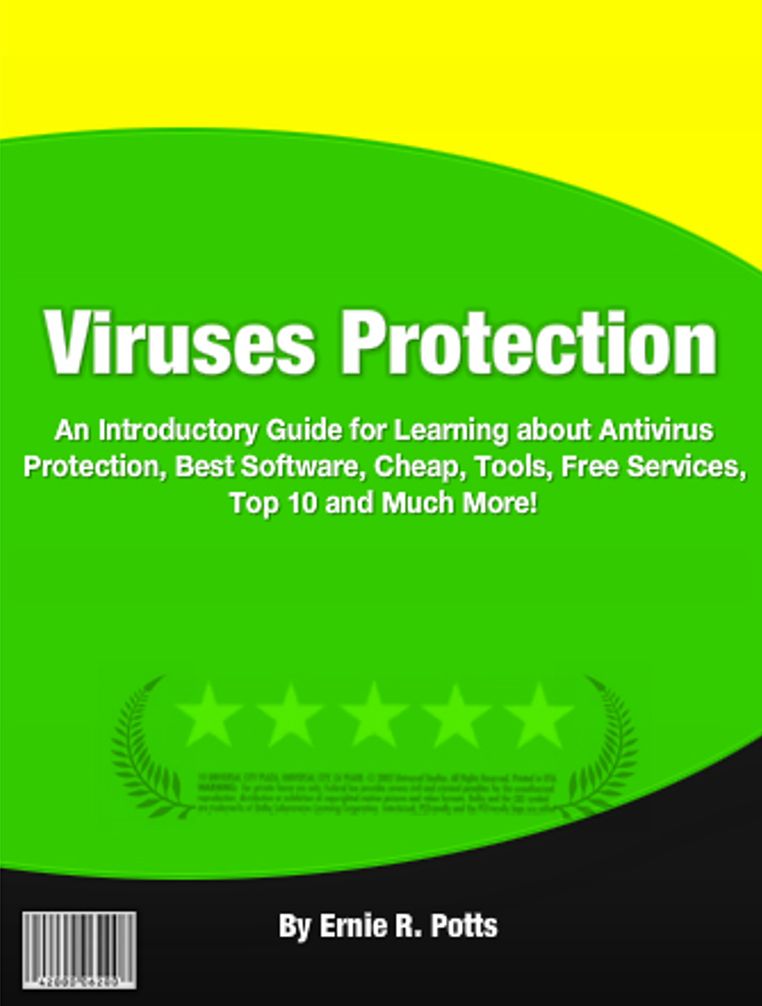 Viruses Protection: An Introductory Guide for Learning About Antivirus Protection, Best Software, Cheap, Tools,Free Services, Top 10 And Much More!