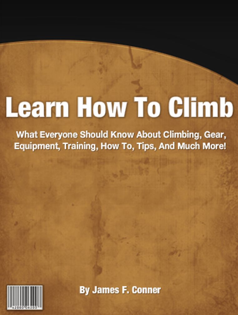 Learn How To Climb: What Everyone Should Know About Climbing, Gear, Equipment, Training, How To, Tips, And Much More!