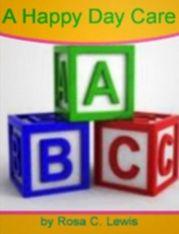 A Happy Day Care: A Breakthrough Plan For Creating A Business Plan, Effective Preparation, A Day Care Starter Kit, Franchising and Networking