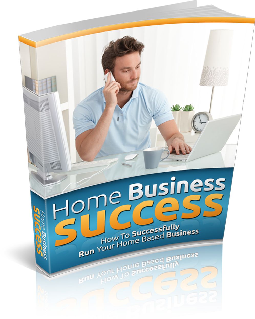 Home Business Success: How to Successfully Run Your Home Based Business