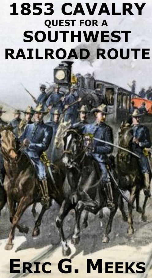 1853 Cavalry Quest for a Southwest Railroad: REPORTS OF EXPLORATIONS AND SURVEYS TO ASCERTAIN THE MOST PRACTICABLE AND ECONOMICAL ROUTE FOR A RAILROAD FROM THE MISSISSIPPI RIVER TO THE PACIFIC OCEAN 1853-4 SUBMITTED TO THE 33rd CONGRESS, 2nd SESSION