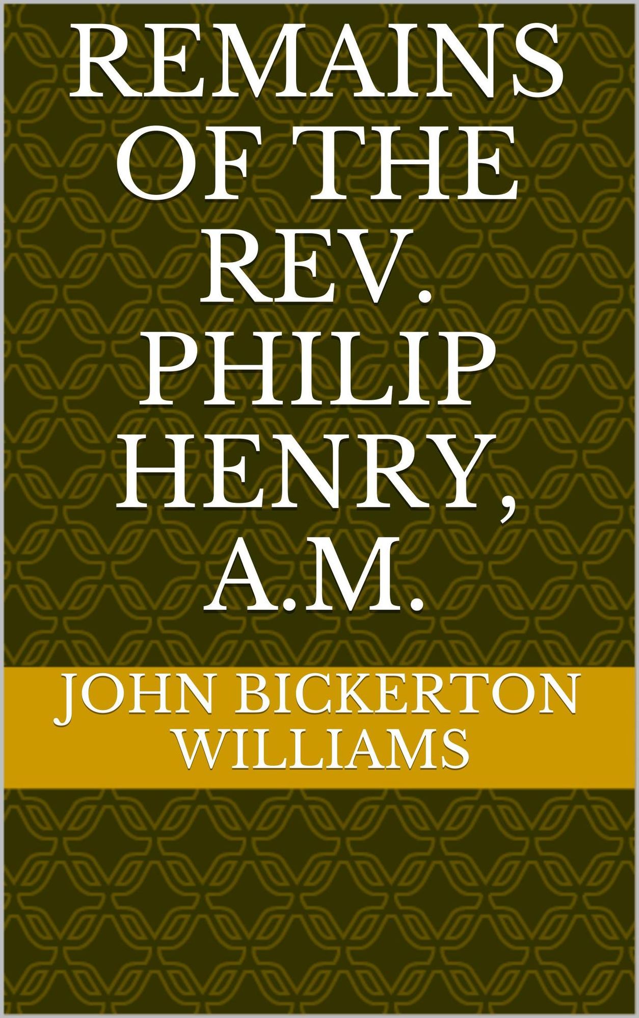 REMAINS OF THE REV. PHILIP HENRY, A.M.