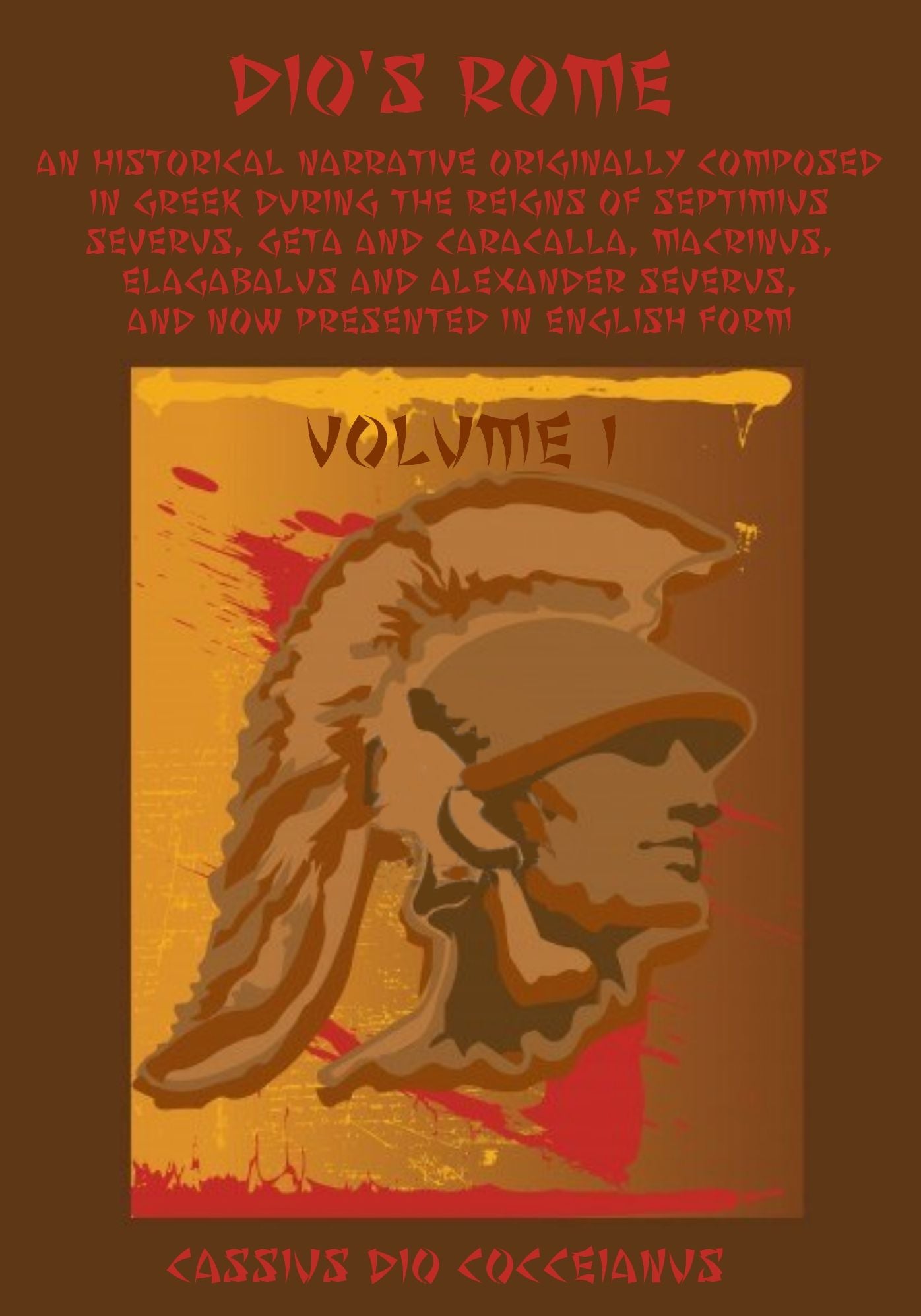 Dio's Rome : An Historical Narrative Originally Composed in Greek During the Reigns of Septimius Severus, Geta and Caracalla, Macrinius, Elagabalus and Alexander Severus and Now Presented in English Form, Volume I (Illustrated)