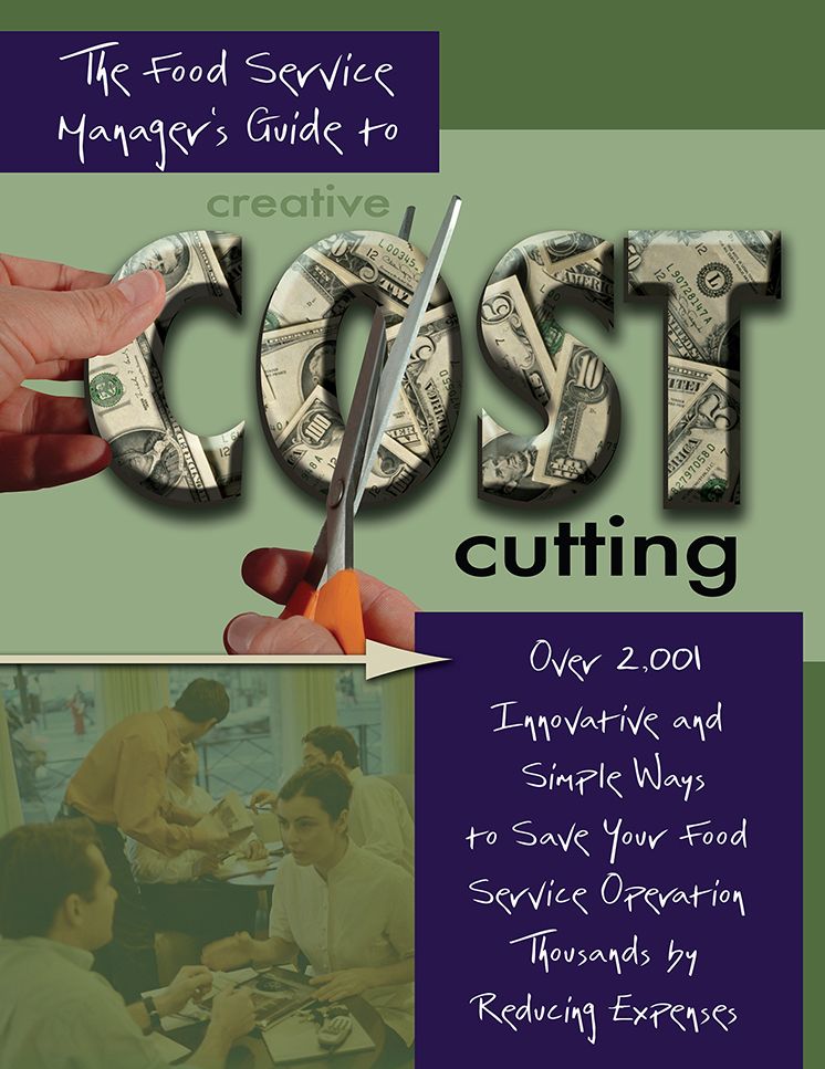 The Food Service Manager's Guide to Creative Cost Cutting: By Reducing Expenses: Over 2,001 Innovative and Simple Ways to Save Your Food Service Operation Thousands