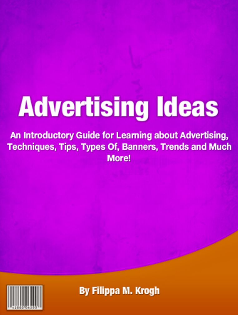 Advertising Ideas: An Introductory Guide for Learning about Advertising, Techniques, Tips, Types Of, Banners, Trends and Much More!