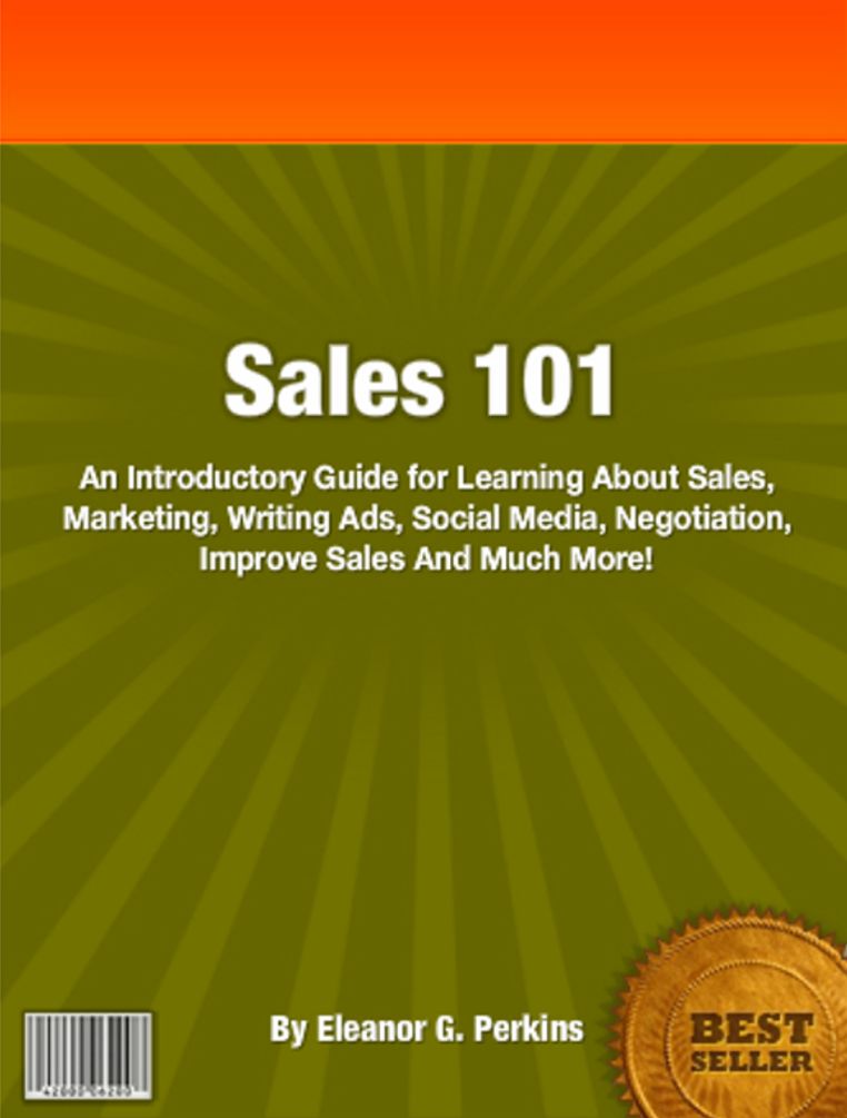 Sales 101: An Introductory Guide for Learning About Sales, Marketing, Writing Ads, Social Media, Negotiation, Improve Sales And Much More!