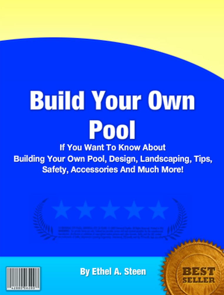 Build Your Own Pool: If You Want To Know About Building Your Own Pool, Design, Landscaping, Tips, Safety, Accesories and Much More!