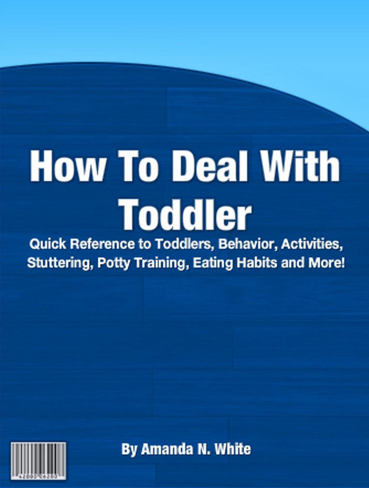 How To Deal With Toddlers: Quick Reference To Toddlers, Behavior, Activities, Stuttering, Potty Traininng, Eating Habits And More!