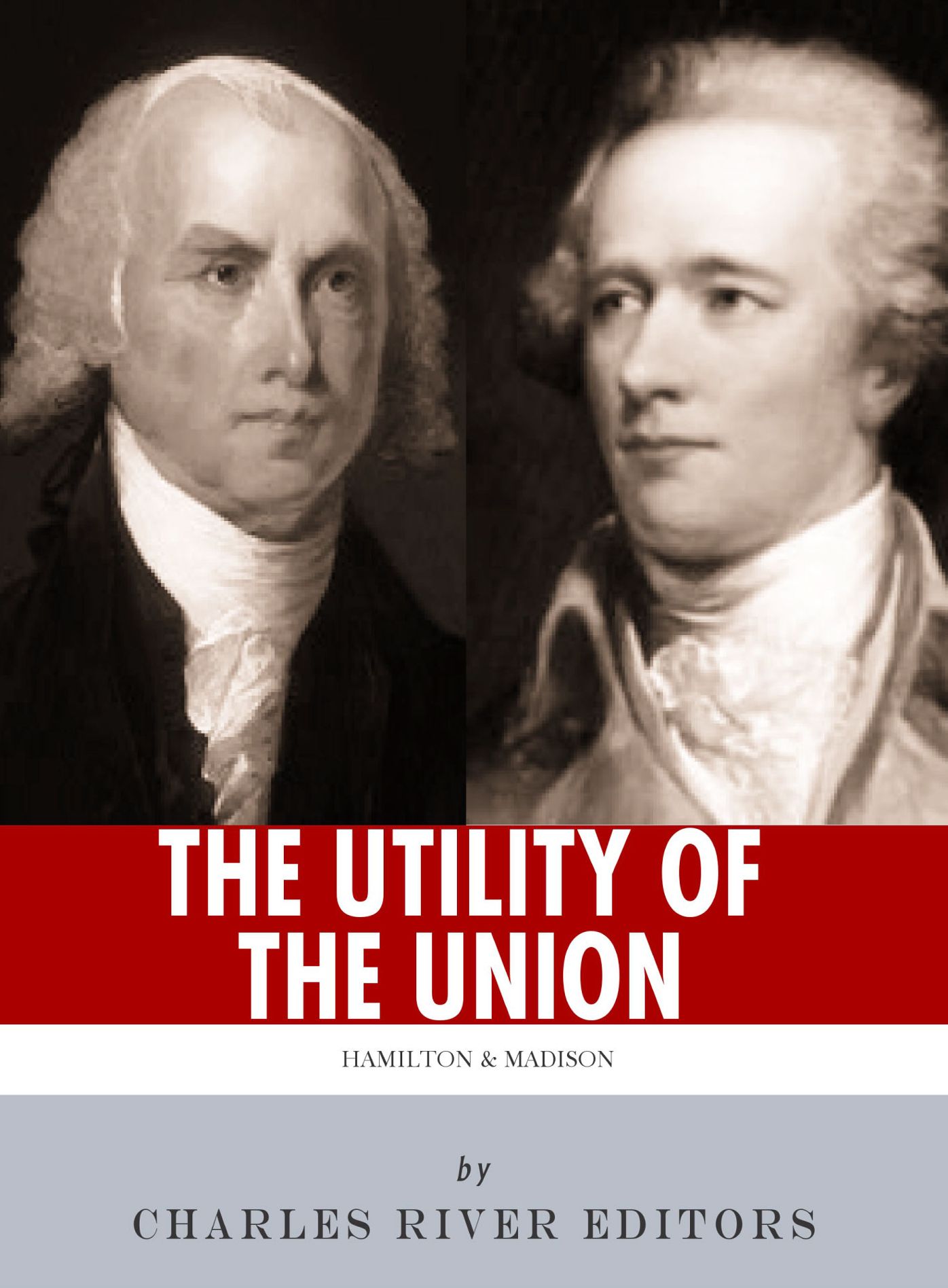"The Utility of the Union": The Lives and Legacies of Alexander Hamilton, James Madison, and the Federalist Papers