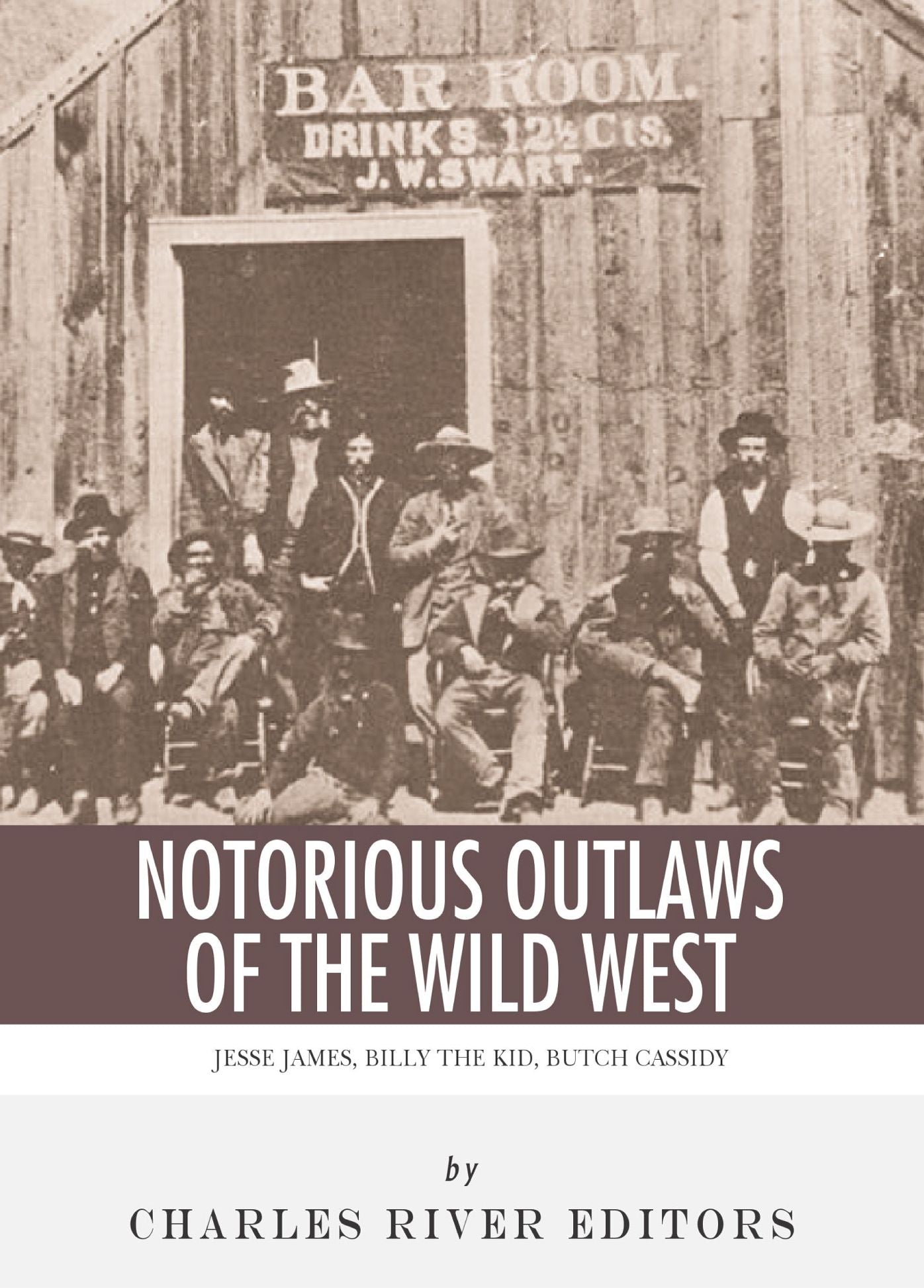 Notorious Outlaws of the Wild West: The Lives and Legacies of Jesse James, Billy the Kid, Butch Cassidy and the Sundance Kid
