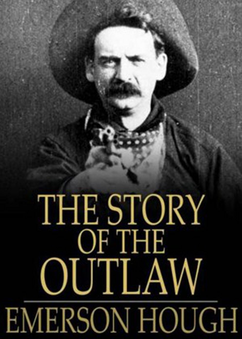 The Story of the Outlaw: A Study of the Western Desperado! A History and Western Classic By Emerson Hough! AAA+++