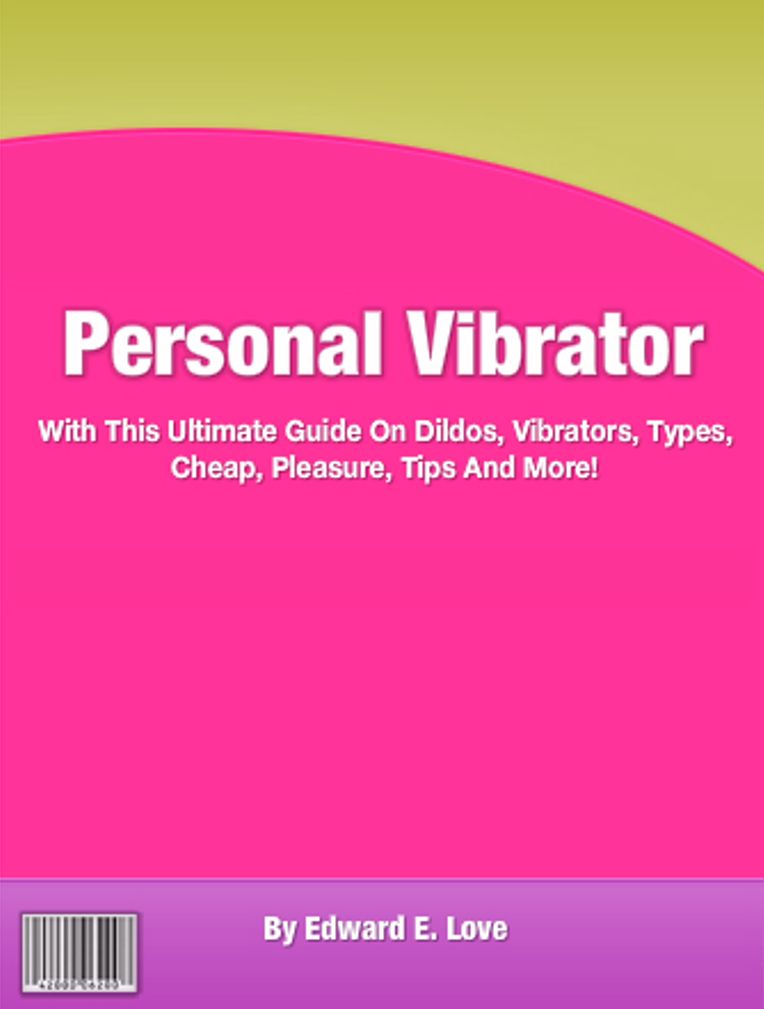 Personal Vibrator: With This Ultimate Guide On Dildos, Vibrators, Types, Cheap, Pleasure, Tips And More!