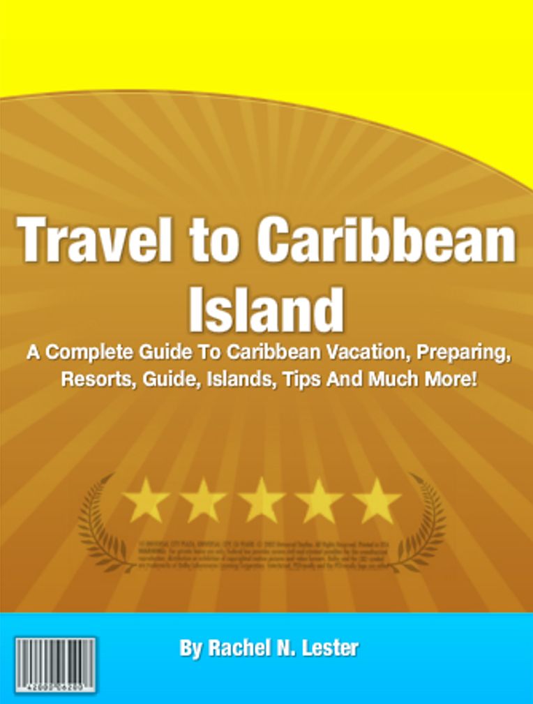 Travel to Caribbean Islands: A Complete Guide To Caribbean Vacation, Preparing, Resorts, Guide, Islands, Tips And Much More!